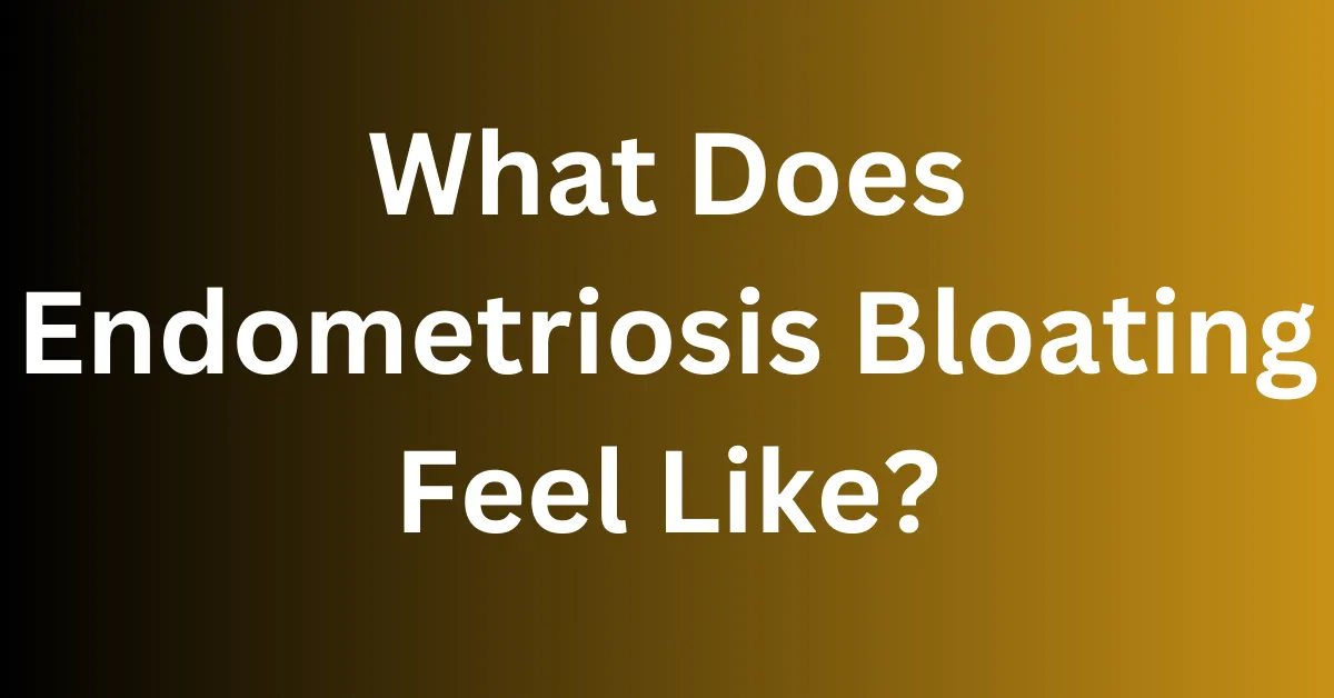 What Does Endometriosis Bloating Feel Like?